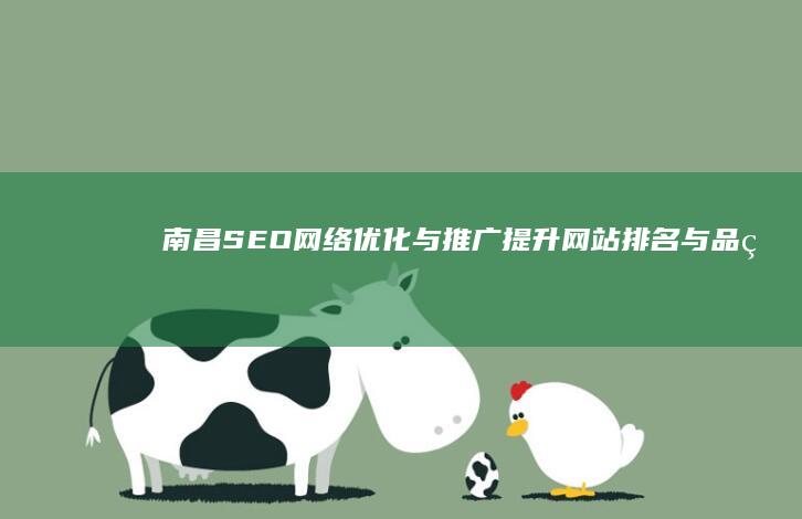 南昌SEO网络优化与推广：提升网站排名与品牌影响力的实战策略